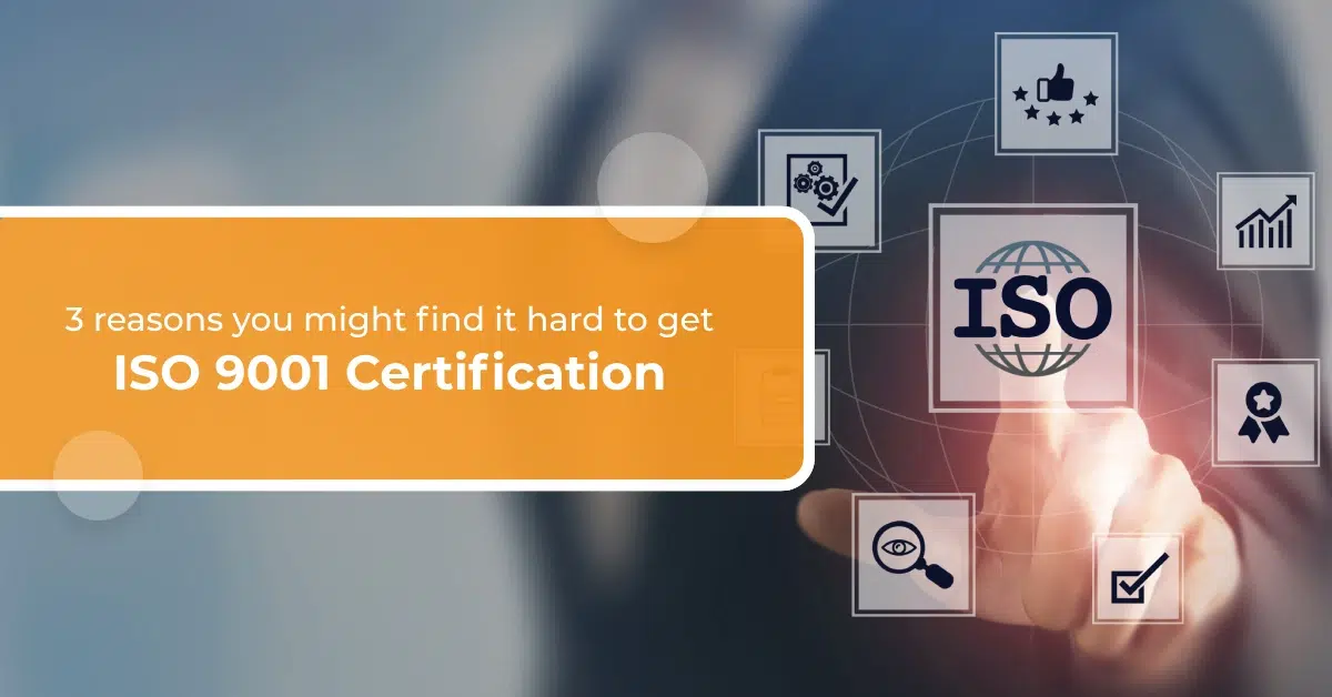 3 reasons you might find it hard to get ISO 9001 Certification
