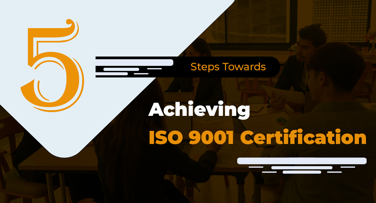 5 Steps Towards Achieving ISO 9001 Certification 5 Steps Towards Achieving ISO 9001 Certification