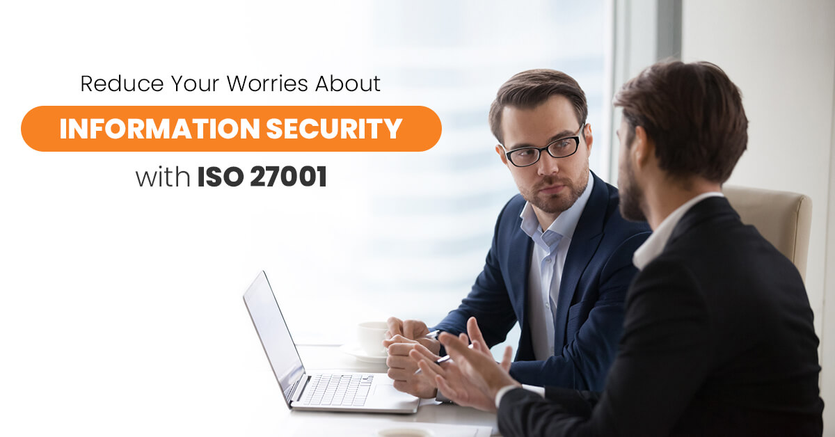 Reduce Your Worries About Information Security with ISO 27001 Reduce Your Worries About Information Security with ISO 27001