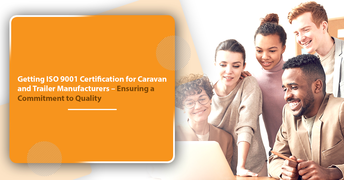 Getting ISO 9001 Certification for Caravan and Trailer Manufacturers – Ensuring a Commitment to Quality Getting ISO 9001 Certification for Caravan and Trailer Manufacturers Ensuring a Commitment to Quality