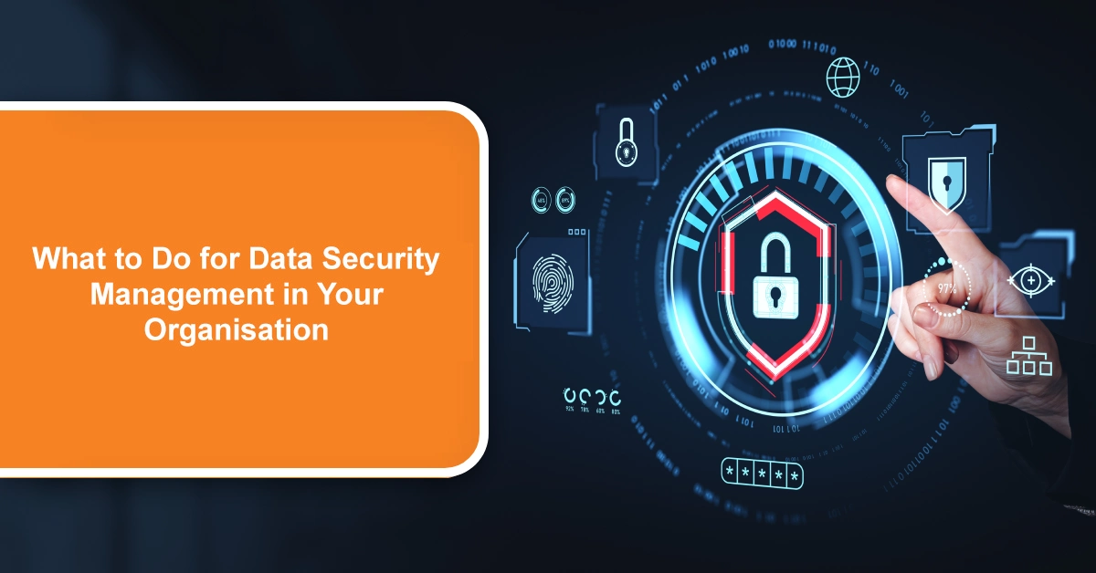 What to Do for Data Security Management in Your Organisation What to Do for Data Security Management in Your Organisation