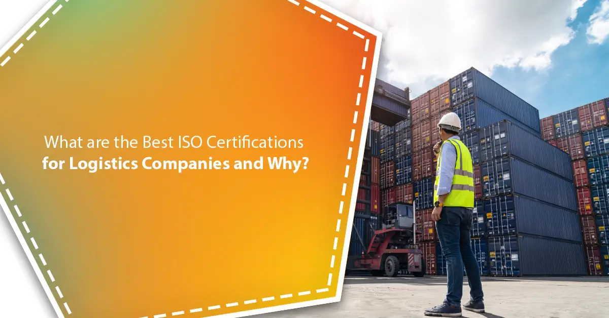 What are the Best ISO Certifications for Logistics Companies and Why? What are the Best ISO Certifications for Logistics Companies and Why