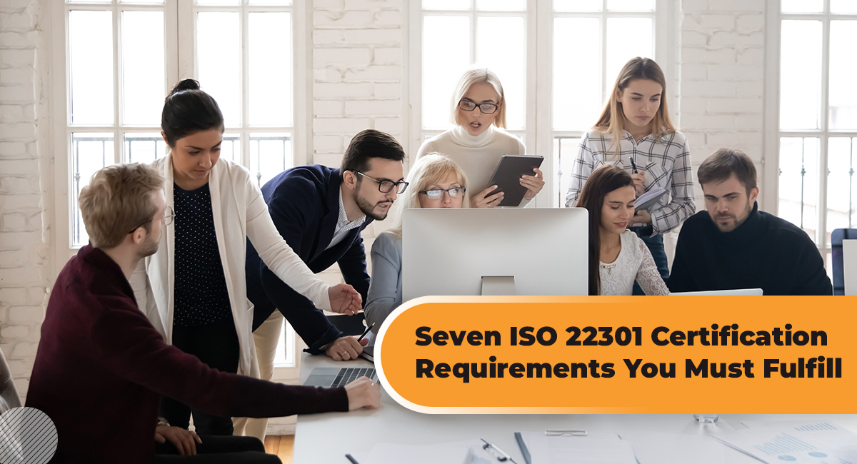 Seven ISO 22301 Certification Requirements You Must Fulfill Seven ISO 22301 Certification Requirements You Must Fulfill