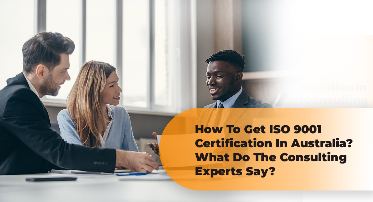 How To Get ISO 9001 Certification In Australia? What Do The Consulting Experts Say? How To Get ISO 9001 Certification In Australia What Do The Consulting Experts Say