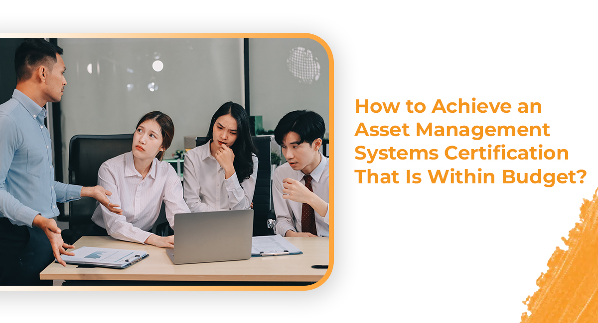 How to Achieve an Asset Management Systems Certification That Is Within Budget? How to Achieve an Asset Management Systems Certification That Is Within Budget