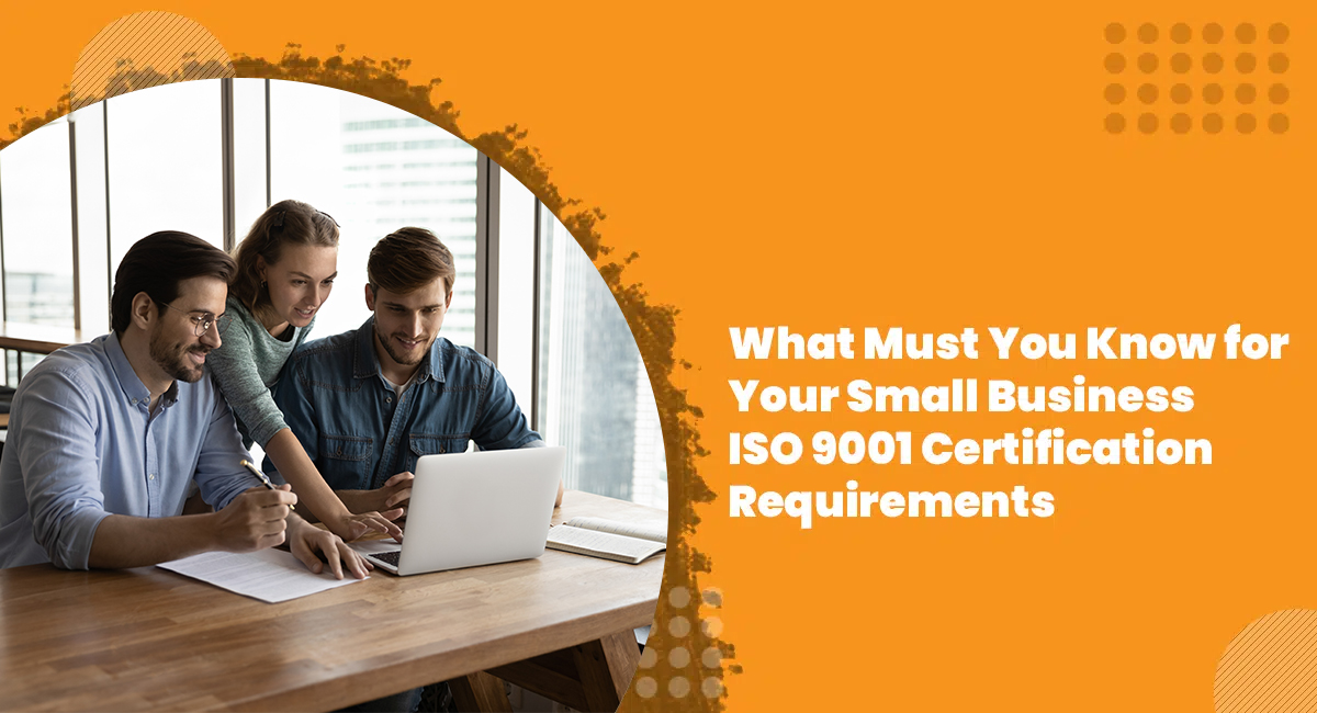 What Must You Know for Your Small Business ISO 9001 Certification Requirements