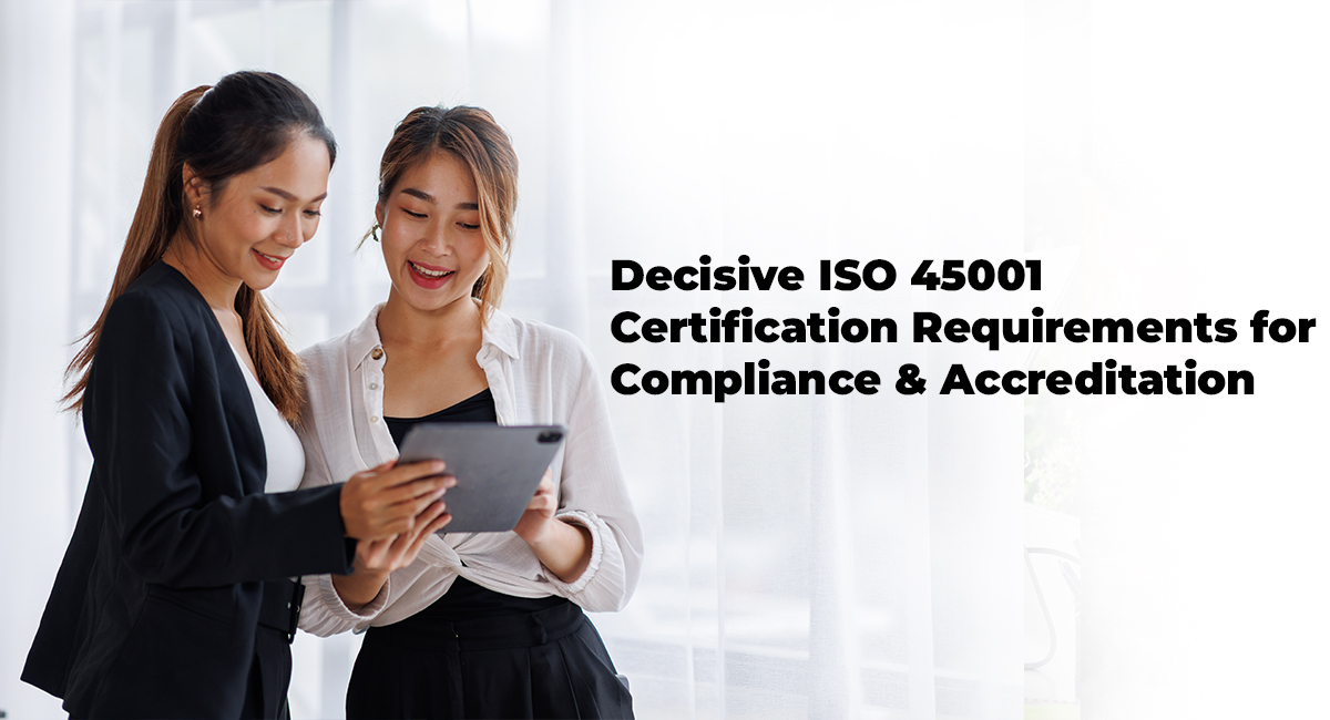 Decisive ISO 45001 Certification Requirements for Compliance & Accreditation Decisive ISO 45001 Certification Requirements for Compliance and Accreditation