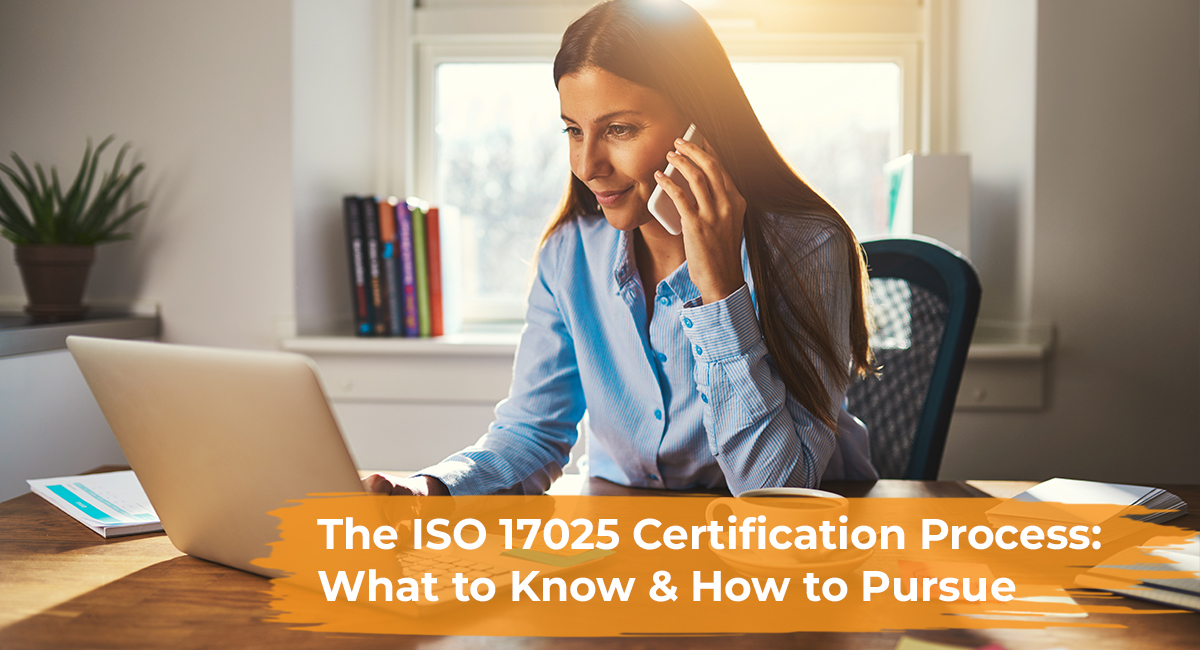 The ISO 17025 Certification Process: What to Know & How to Pursue The ISO 17025 Certification Process What to Know and How to Pursue