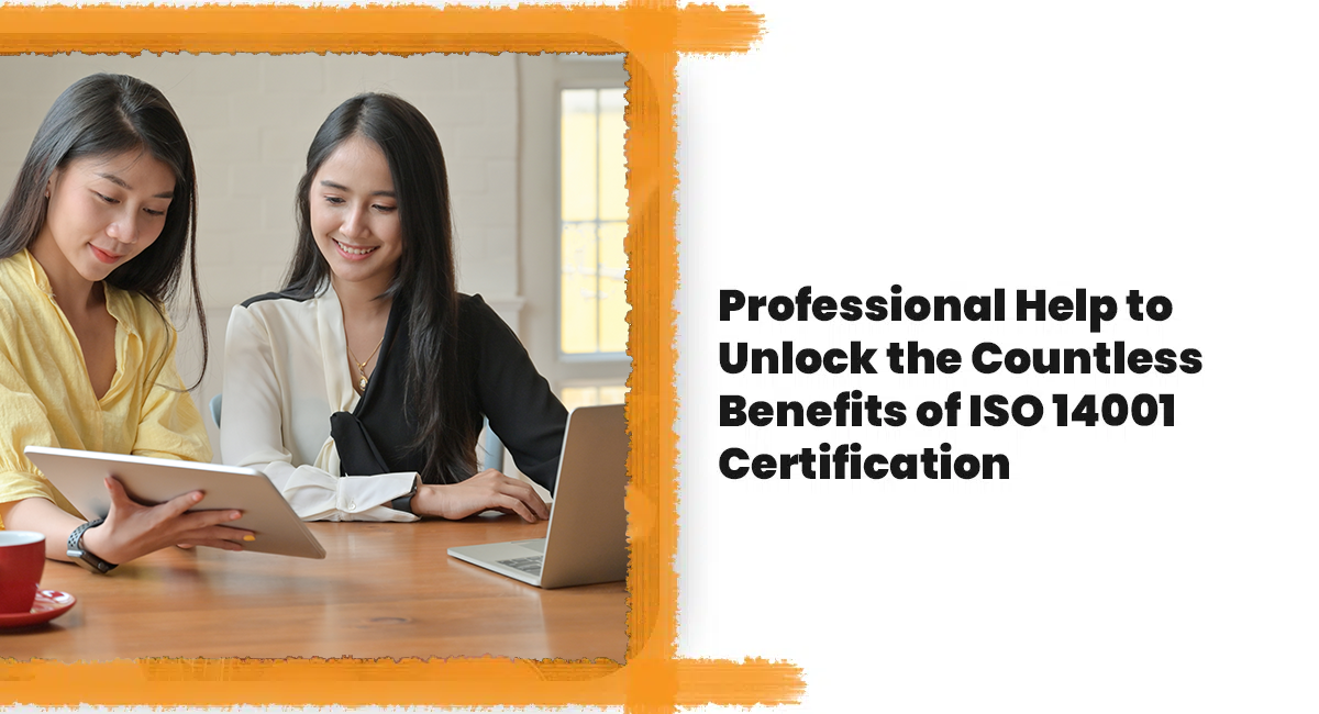 Professional Help to Unlock the Countless Benefits of ISO 14001 Certification Benefits of ISO 14001 Certification