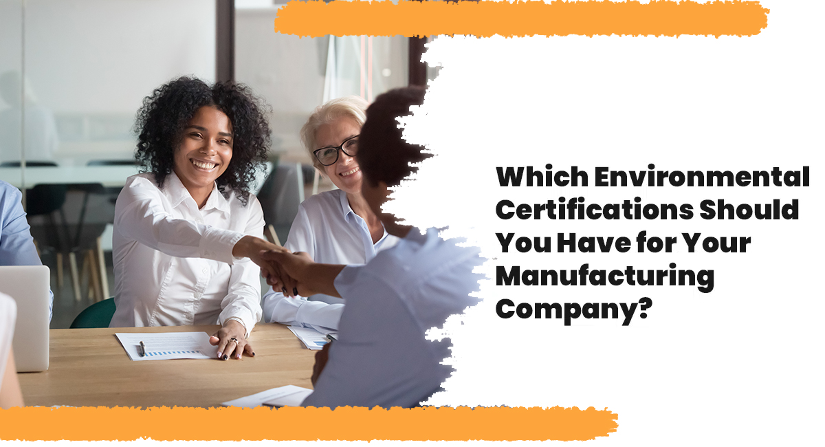 Which Environmental Certifications Should You Have for Your Manufacturing Company? Which Environmental Certifications Should You Have for Your Manufacturing Company