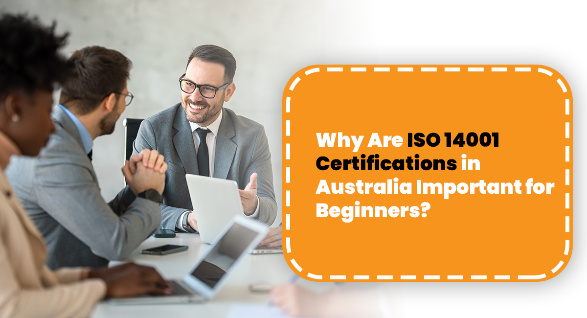 Why Are ISO 14001 Certifications in Australia Important for Beginners? Why Are ISO 14001 Certifications in Australia Important for Beginners