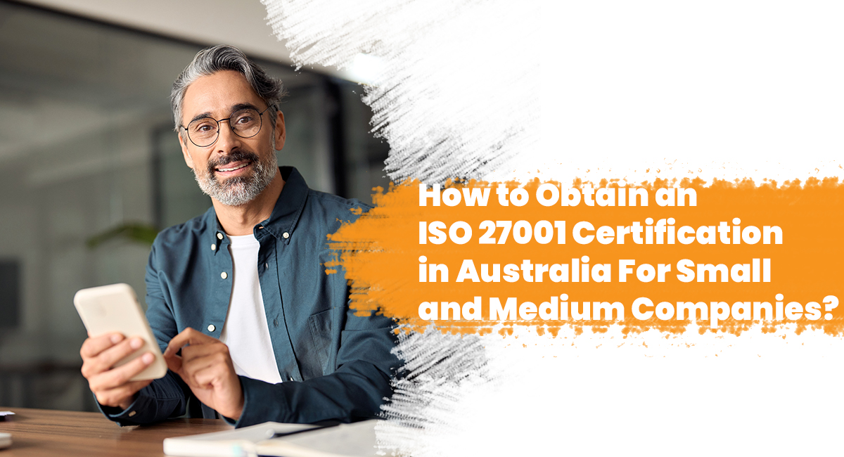 How to Obtain an ISO 27001 Certification in Australia For Small and Medium Companies? How to Obtain an ISO 27001 Certification in Australia For Small and Medium Companies