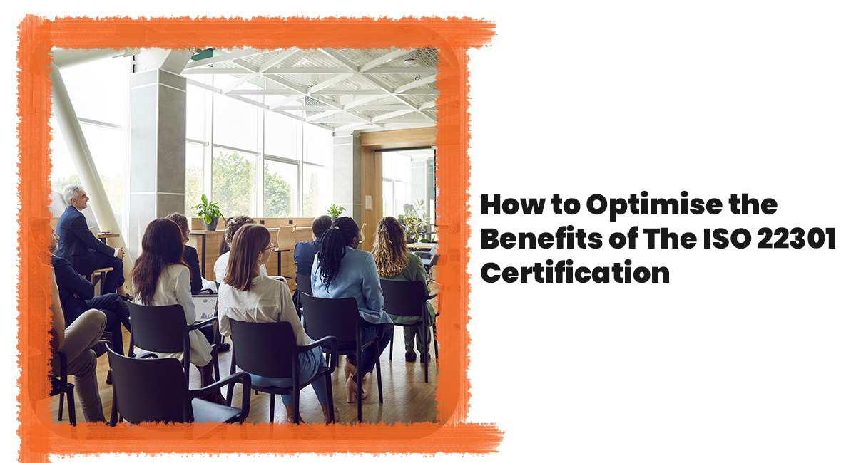 How to Optimise the Benefits of The ISO 22301 Certification How to Optimise the Benefits of The ISO 22301 Certification