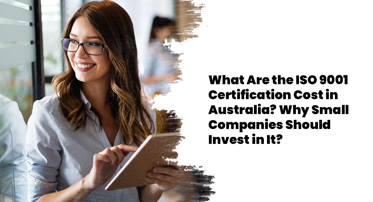 What Are the ISO 9001 Certification Cost in Australia? Why Small Companies Should Invest in It? ISO 9001 Certification Cost
