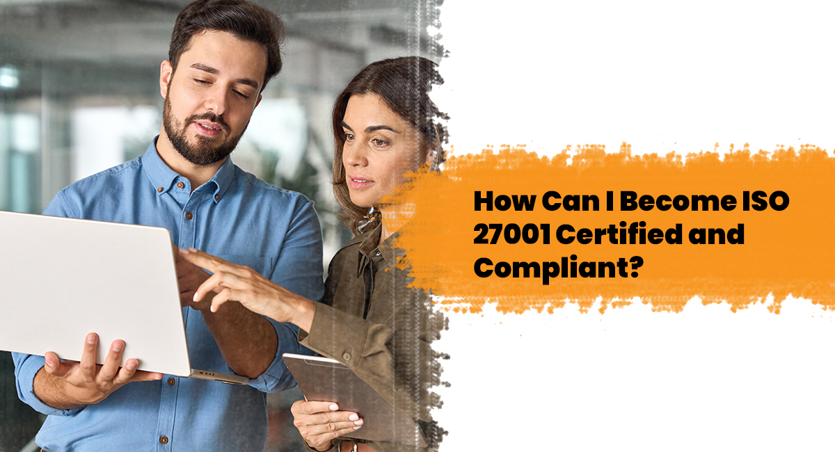 How Can I Become ISO 27001 Certified and Compliant? How Can I Become ISO 27001 Certified