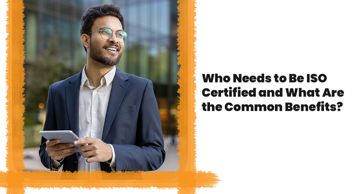 Who Needs to Be ISO Certified and What Are the Common Benefits? Who Needs to Be ISO Certified