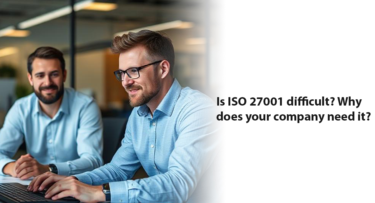 Is ISO 27001 difficult? Why does your company need it? Is ISO 27001 difficult