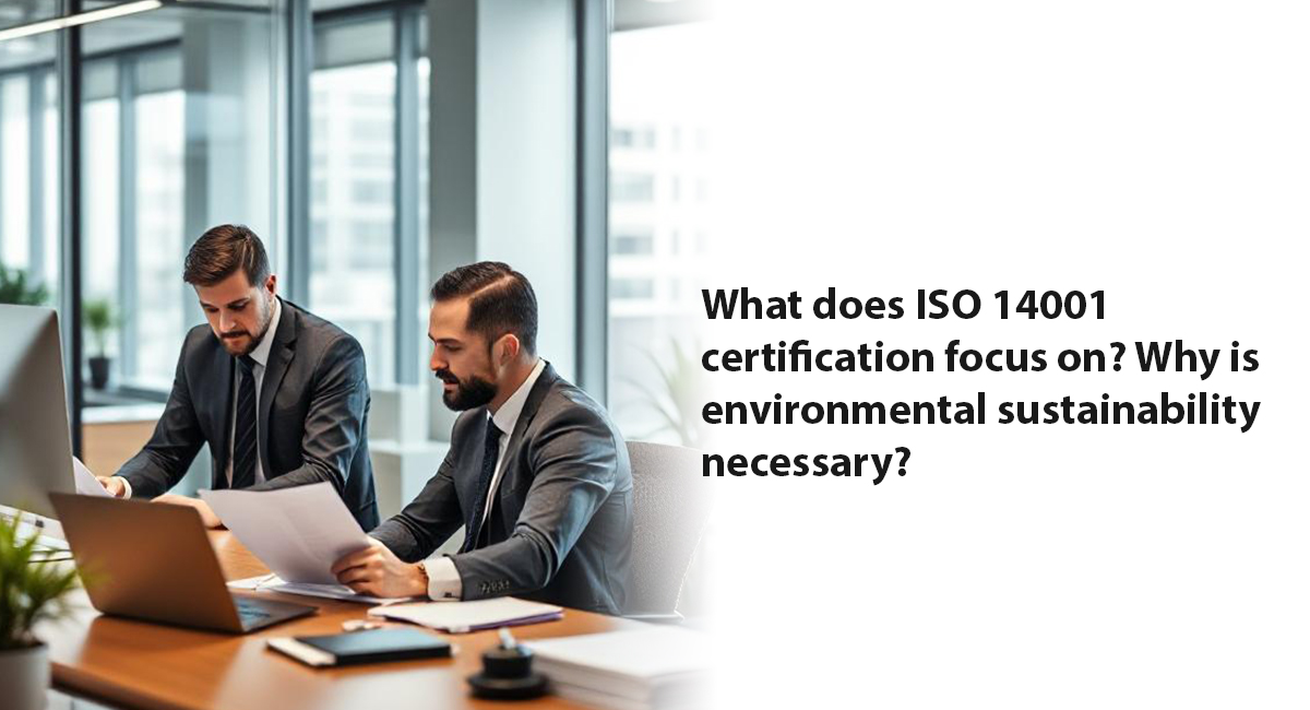 What does ISO 14001 certification focus on? Why is environmental sustainability what does ISO 14001 certification focus on